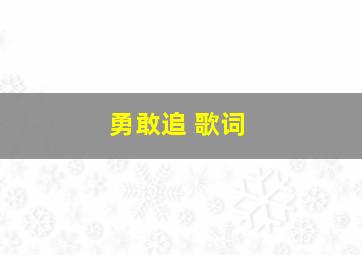 勇敢追 歌词